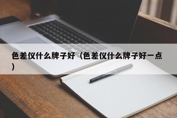 色差儀什么牌子好（色差儀什么牌子好一點(diǎn) ）