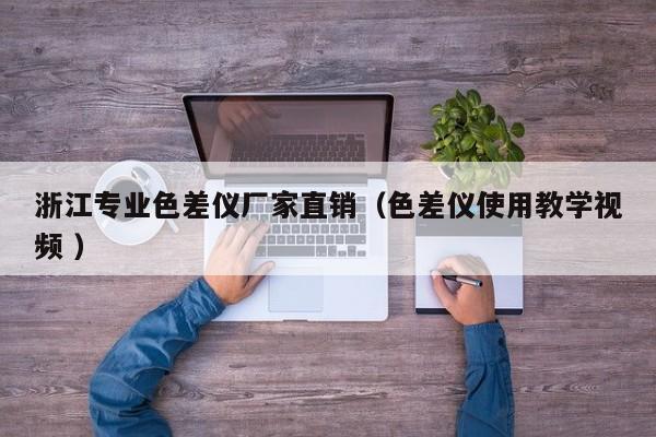 浙江專業(yè)色差儀廠家直銷（色差儀使用教學視頻 ）