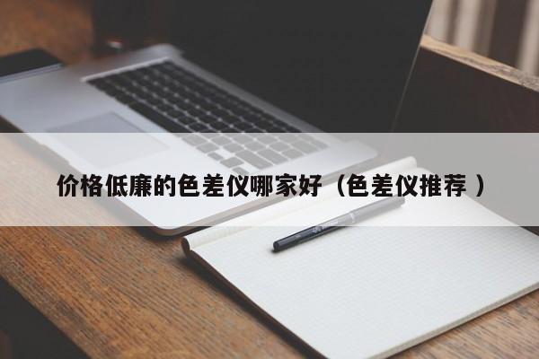 價(jià)格低廉的色差儀哪家好（色差儀推薦 ）