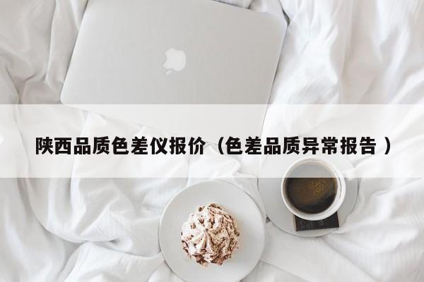 陜西品質(zhì)色差儀報價（色差品質(zhì)異常報告 ）