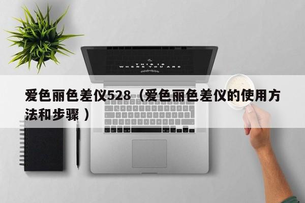 愛色麗色差儀528（愛色麗色差儀的使用方法和步驟 ）