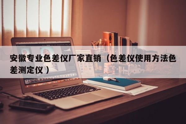 安徽專業(yè)色差儀廠家直銷（色差儀使用方法色差測定儀 ）