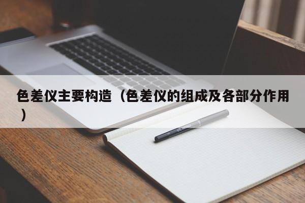 色差儀主要構(gòu)造（色差儀的組成及各部分作用 ）