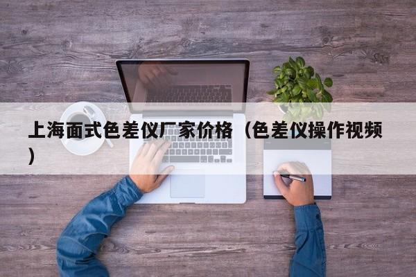 上海面式色差儀廠家價(jià)格（色差儀操作視頻 ）