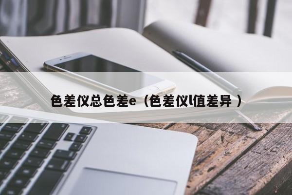 色差儀總色差e（色差儀l值差異 ）