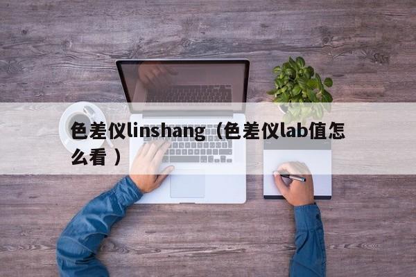 色差儀linshang（色差儀lab值怎么看 ）