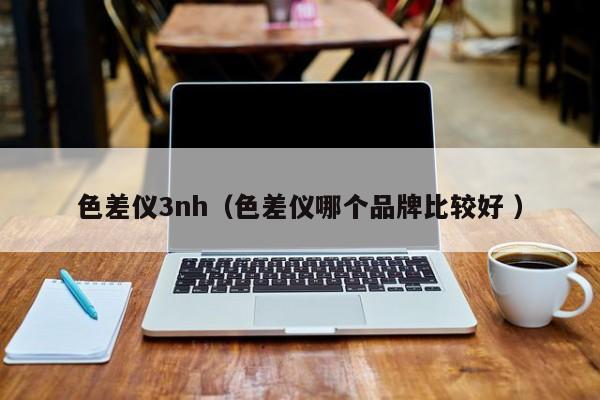 色差儀3nh（色差儀哪個(gè)品牌比較好 ）