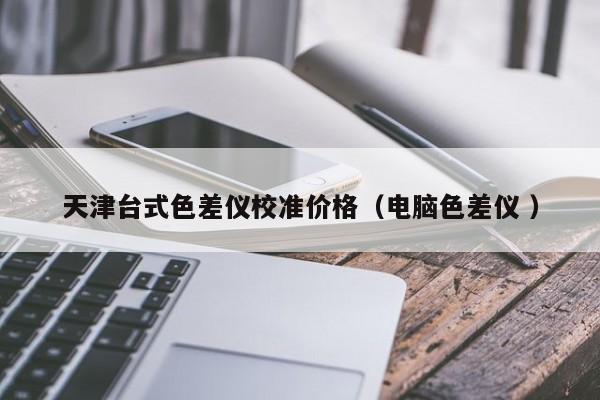 天津臺式色差儀校準價格（電腦色差儀 ）