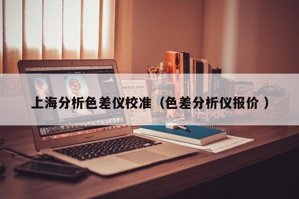 上海分析色差儀校準(zhǔn)（色差分析儀報(bào)價(jià) ）