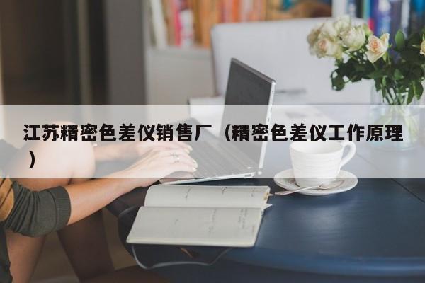 江蘇精密色差儀銷售廠（精密色差儀工作原理 ）