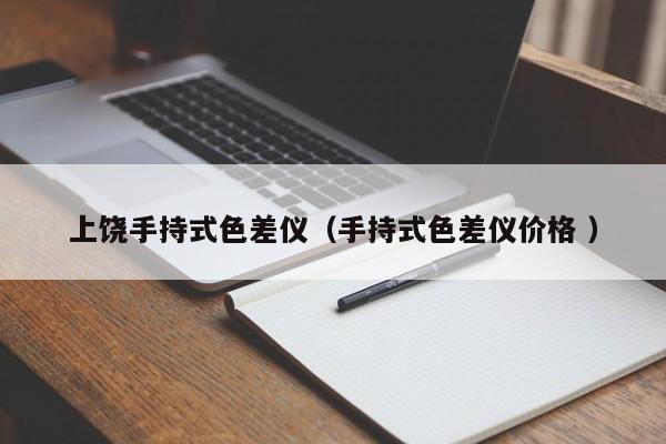 上饒手持式色差儀（手持式色差儀價格 ）