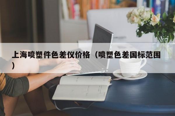 上海噴塑件色差儀價格（噴塑色差國標(biāo)范圍 ）