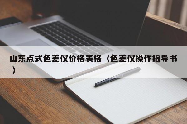 山東點(diǎn)式色差儀價格表格（色差儀操作指導(dǎo)書 ）