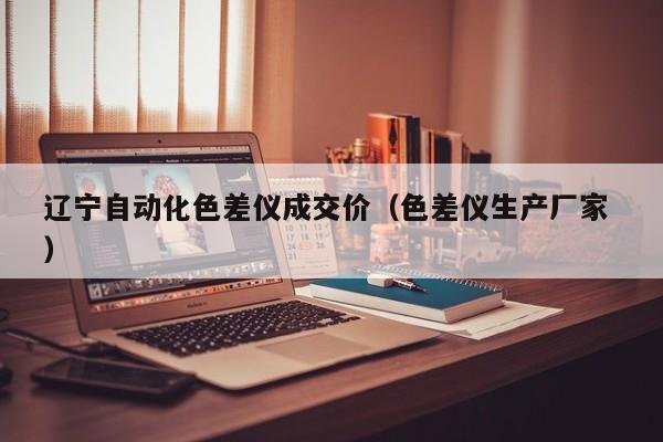 遼寧自動化色差儀成交價（色差儀生產(chǎn)廠家 ）