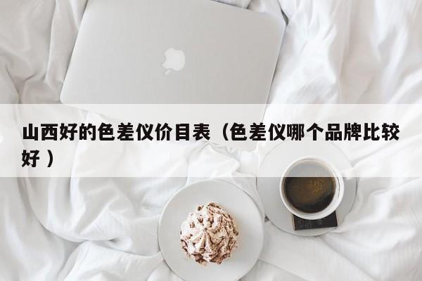 山西好的色差儀價(jià)目表（色差儀哪個(gè)品牌比較好 ）