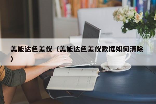 美能達色差儀（美能達色差儀數(shù)據(jù)如何清除 ）