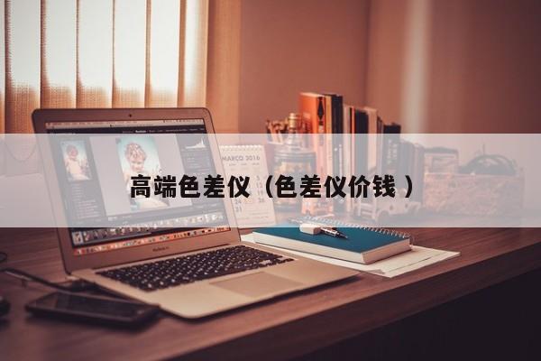 高端色差儀（色差儀價(jià)錢 ）