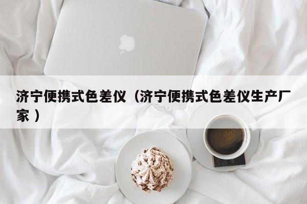 濟寧便攜式色差儀（濟寧便攜式色差儀生產(chǎn)廠家 ）