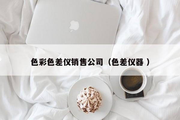 色彩色差儀銷售公司（色差儀器 ）