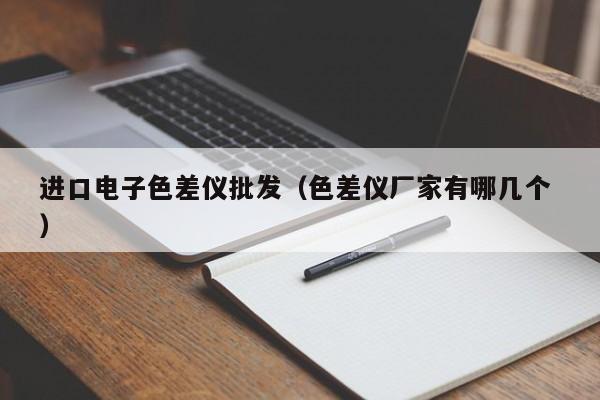 進(jìn)口電子色差儀批發(fā)（色差儀廠家有哪幾個(gè) ）