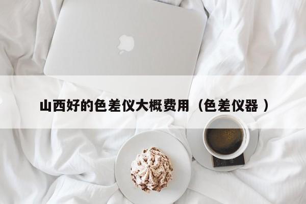 山西好的色差儀大概費(fèi)用（色差儀器 ）