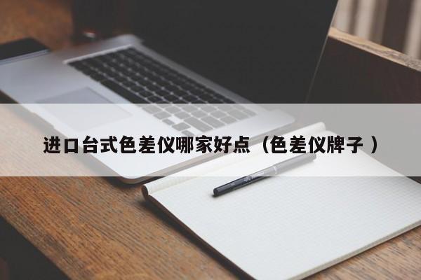 進口臺式色差儀哪家好點（色差儀牌子 ）