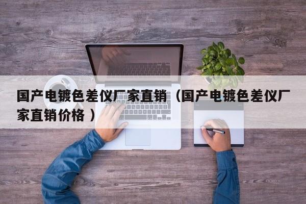 國產電鍍色差儀廠家直銷（國產電鍍色差儀廠家直銷價格 ）