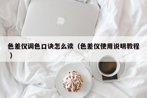 色差儀調色口訣怎么讀（色差儀使用說明教程 ）