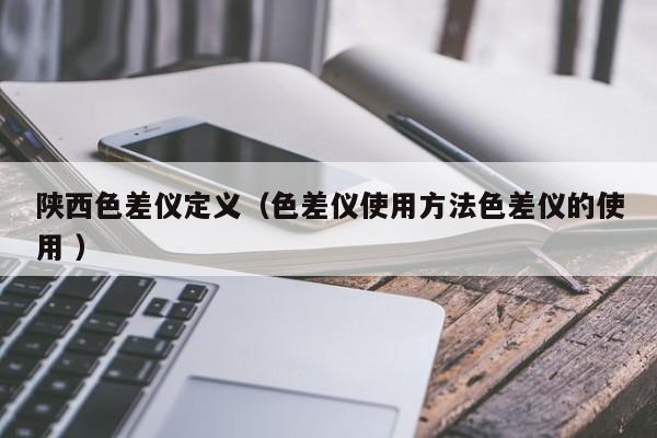 陜西色差儀定義（色差儀使用方法色差儀的使用 ）