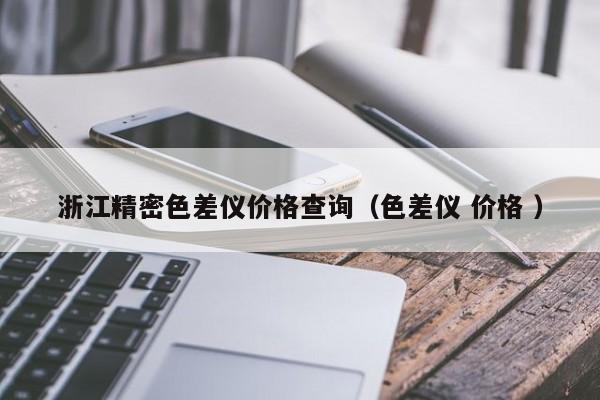 浙江精密色差儀價(jià)格查詢（色差儀 價(jià)格 ）