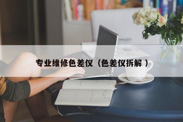 專業(yè)維修色差儀（色差儀拆解 ）