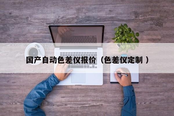 國(guó)產(chǎn)自動(dòng)色差儀報(bào)價(jià)（色差儀定制 ）