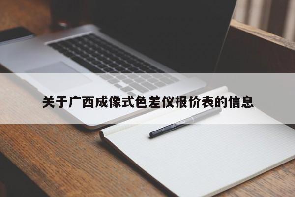 關(guān)于廣西成像式色差儀報(bào)價(jià)表的信息