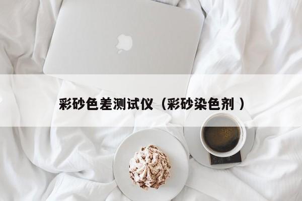 彩砂色差測試儀（彩砂染色劑 ）