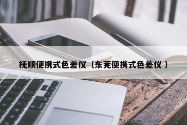 撫順便攜式色差儀（東莞便攜式色差儀 ）