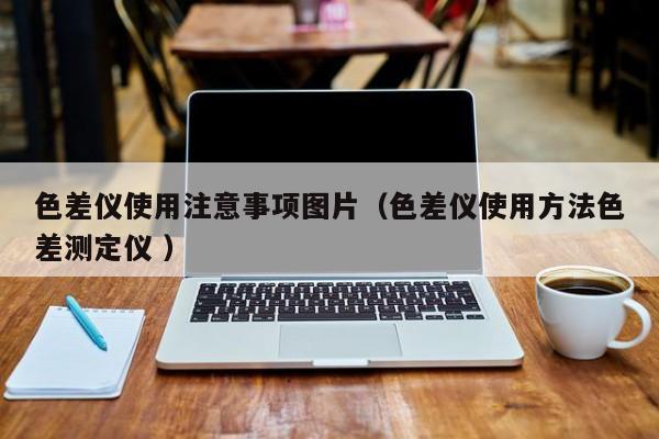 色差儀使用注意事項圖片（色差儀使用方法色差測定儀 ）