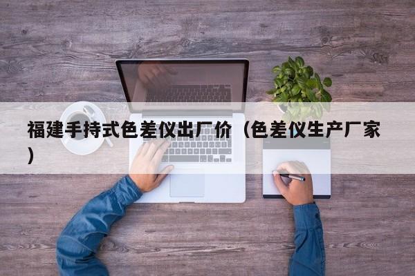 福建手持式色差儀出廠價（色差儀生產(chǎn)廠家 ）