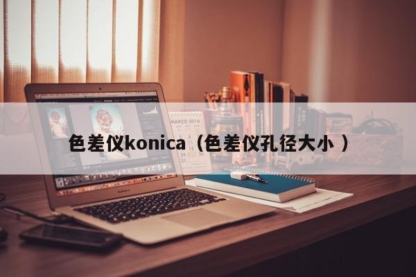 色差儀konica（色差儀孔徑大小 ）