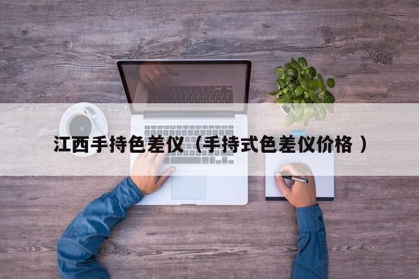 江西手持色差儀（手持式色差儀價格 ）