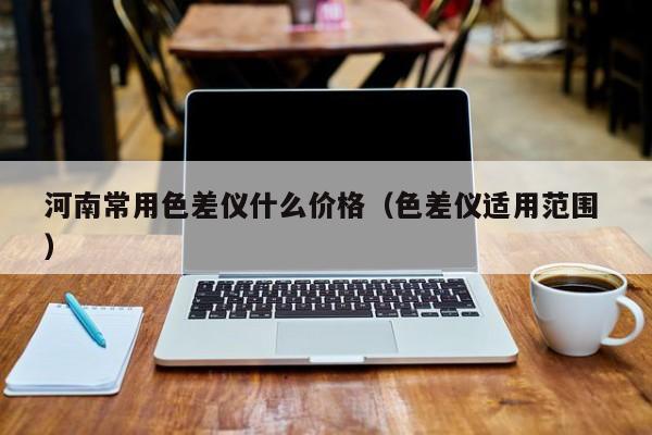 河南常用色差儀什么價(jià)格（色差儀適用范圍 ）