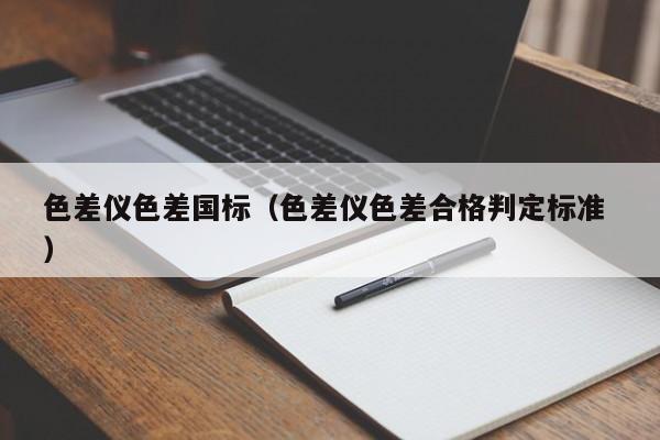 色差儀色差國(guó)標(biāo)（色差儀色差合格判定標(biāo)準(zhǔn) ）