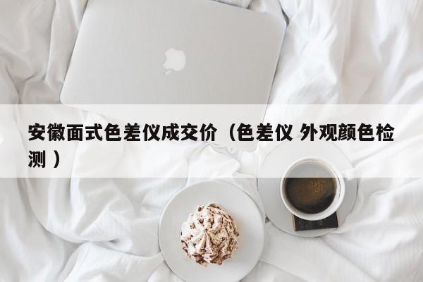 安徽面式色差儀成交價（色差儀 外觀顏色檢測 ）