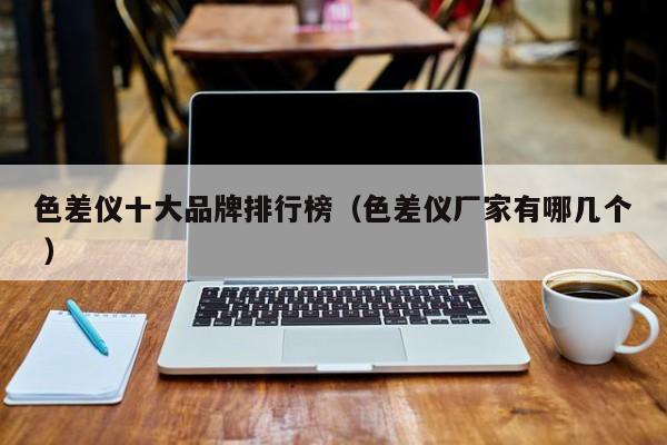 色差儀十大品牌排行榜（色差儀廠家有哪幾個(gè) ）