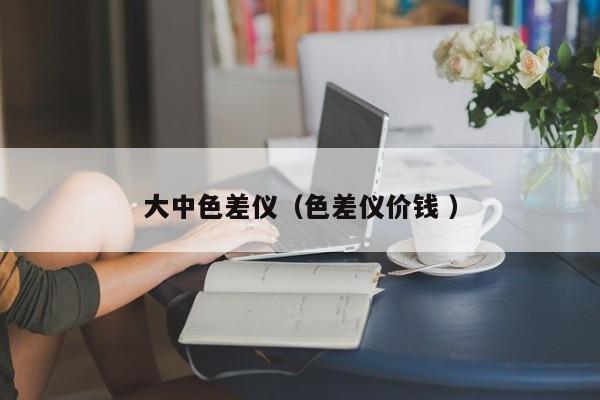 大中色差儀（色差儀價錢 ）