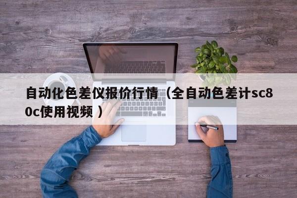 自動化色差儀報價行情（全自動色差計sc80c使用視頻 ）
