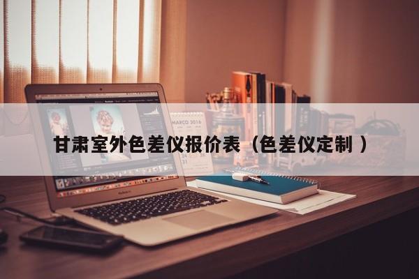 甘肅室外色差儀報價表（色差儀定制 ）