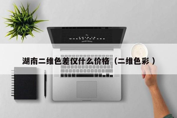 湖南二維色差儀什么價格（二維色彩 ）