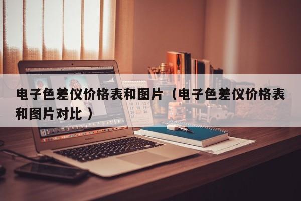電子色差儀價(jià)格表和圖片（電子色差儀價(jià)格表和圖片對(duì)比 ）