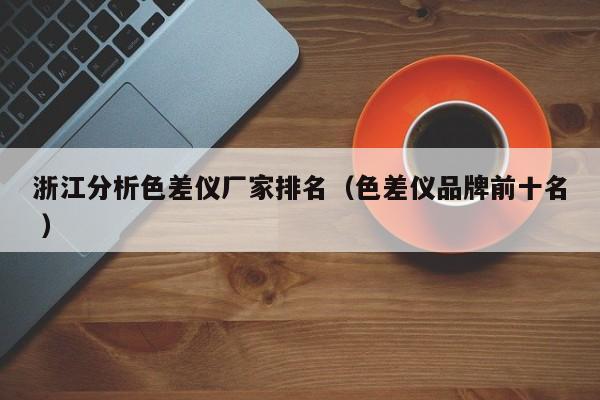 浙江分析色差儀廠家排名（色差儀品牌前十名 ）