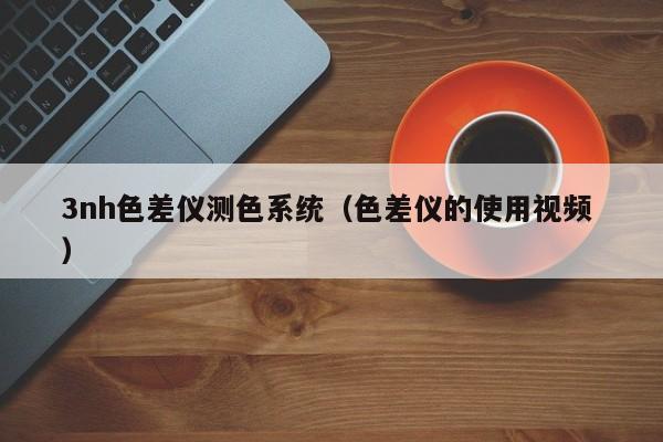 3nh色差儀測色系統(tǒng)（色差儀的使用視頻 ）